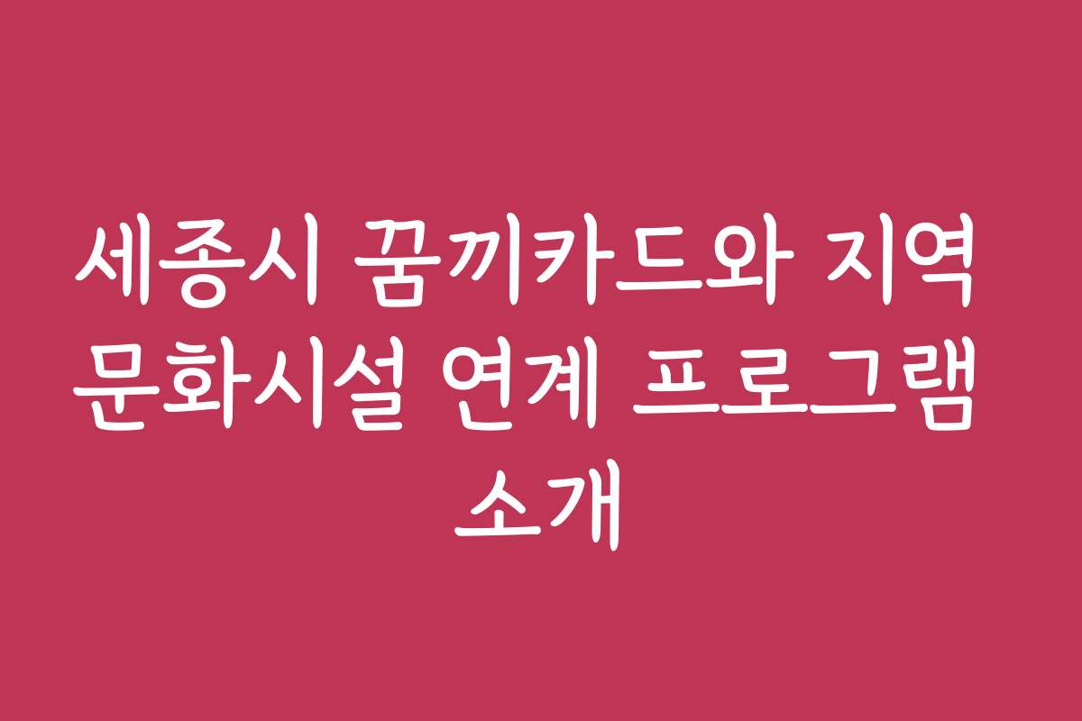 세종시 꿈끼카드와 지역 문화시설 연계 프로그램 소개