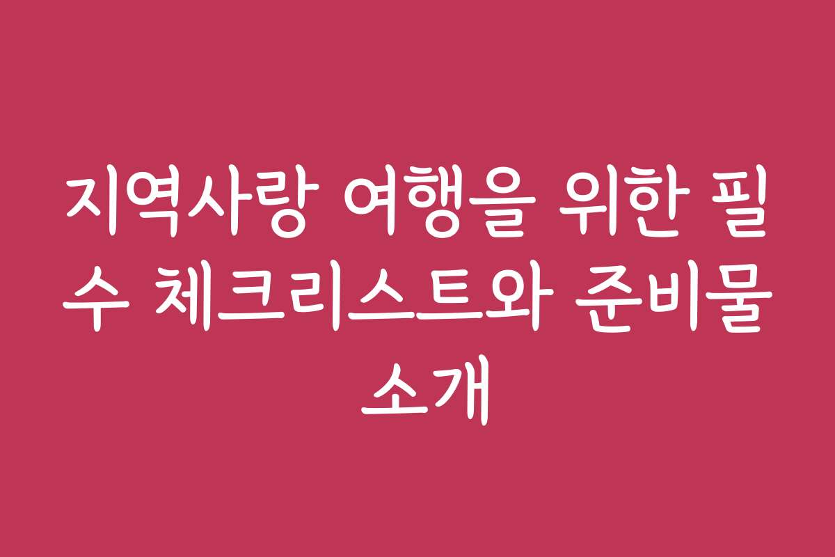 지역사랑 여행을 위한 필수 체크리스트와 준비물 소개