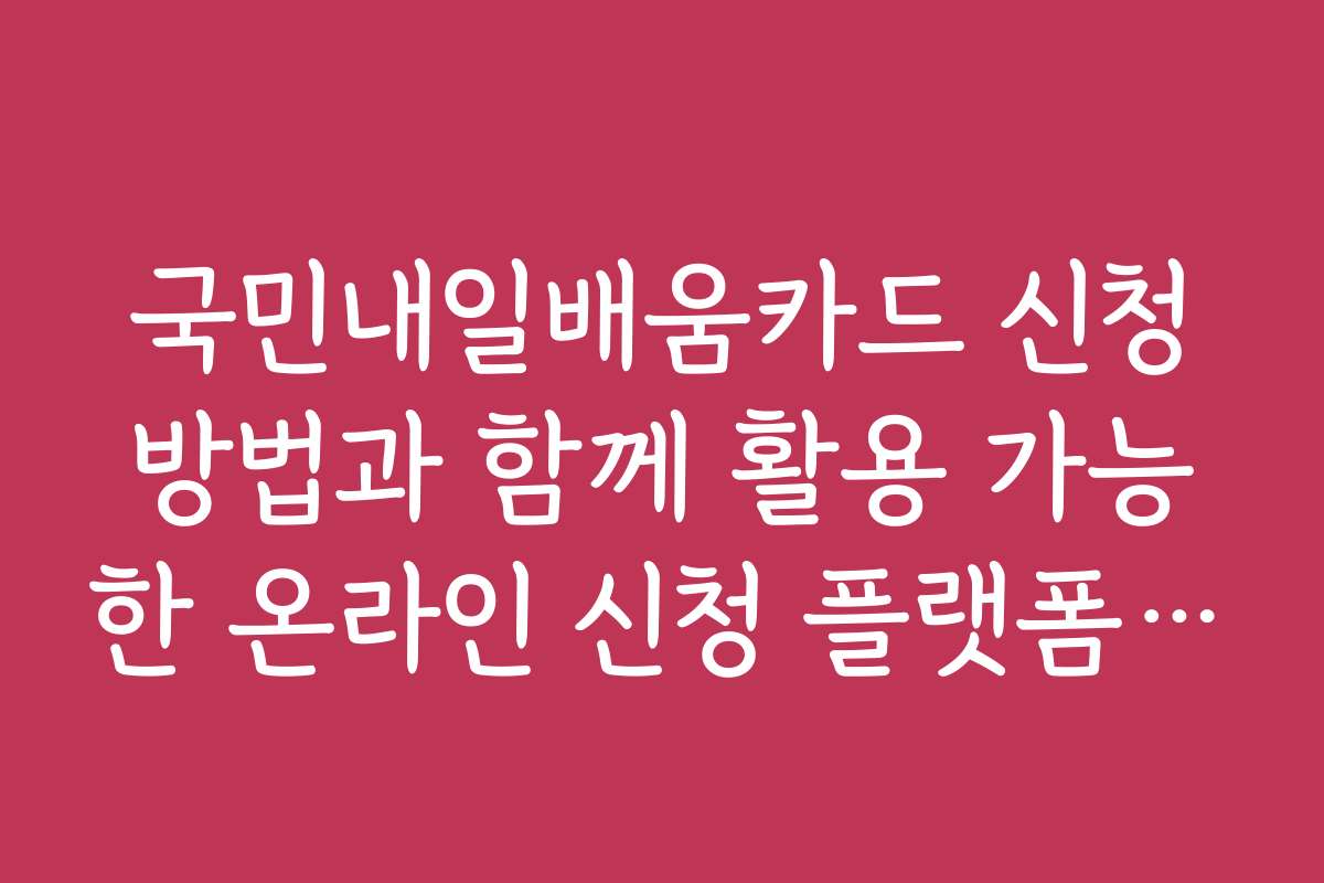 국민내일배움카드 신청방법과 함께 활용 가능한 온라인 신청 플랫폼 소개