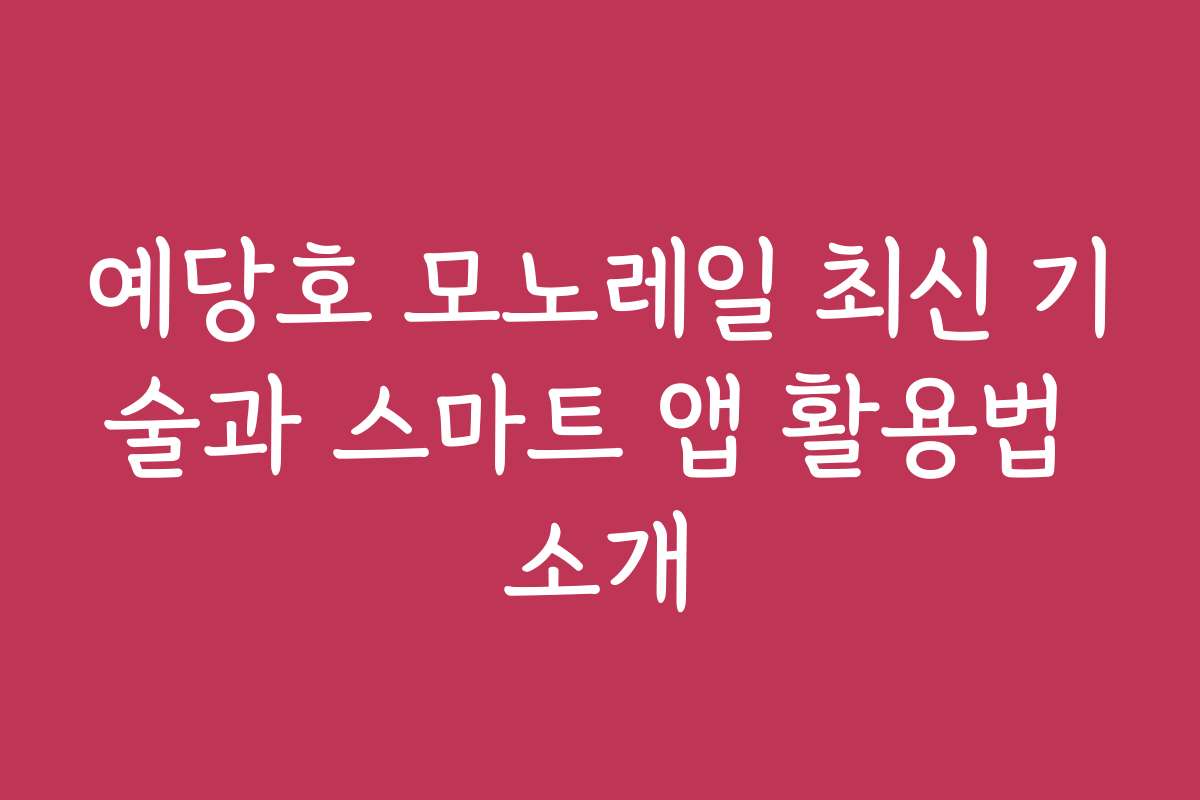 예당호 모노레일 최신 기술과 스마트 앱 활용법 소개