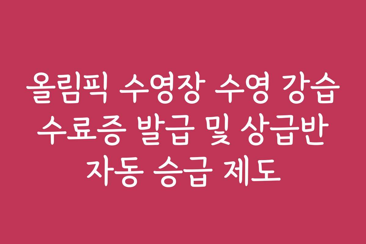 올림픽 수영장 수영 강습 수료증 발급 및 상급반 자동 승급 제도