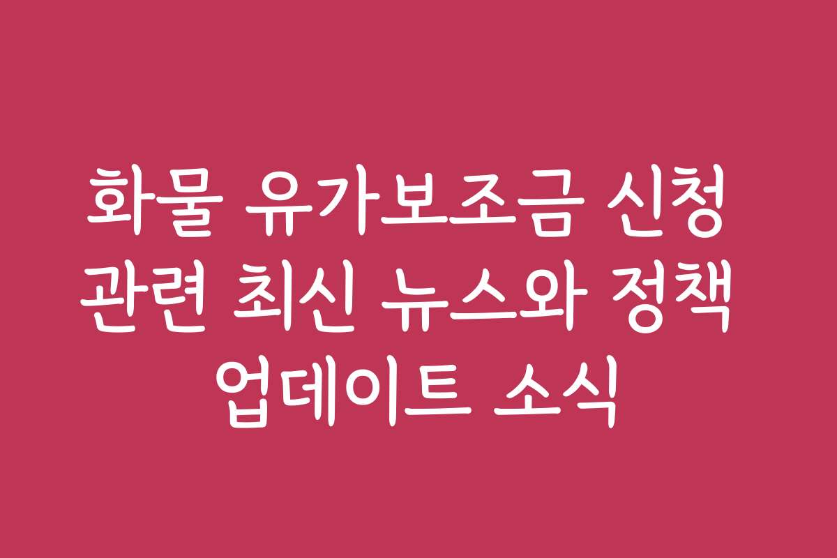 화물 유가보조금 신청 관련 최신 뉴스와 정책 업데이트 소식