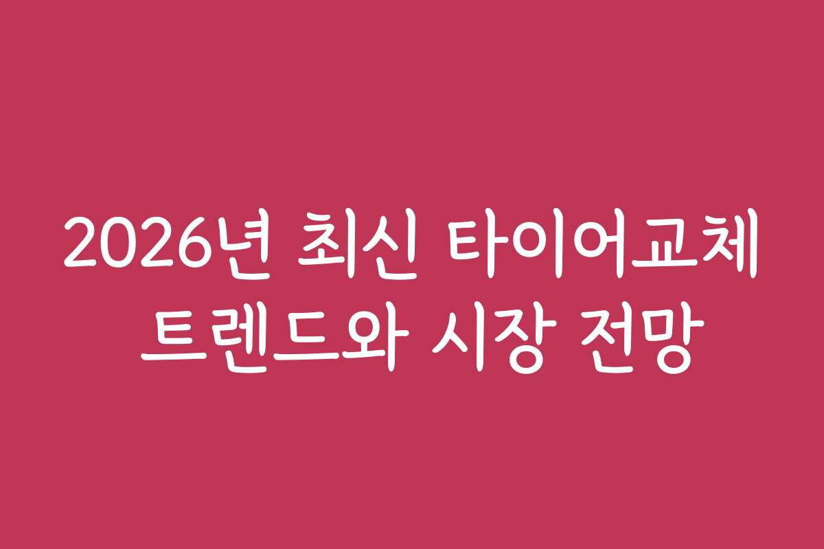 2026년 최신 타이어교체 트렌드와 시장 전망