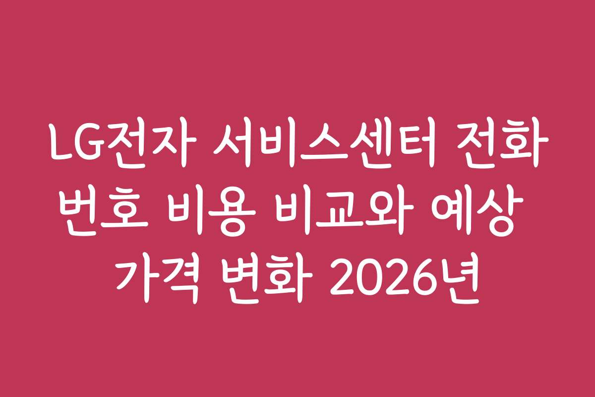 LG전자 서비스센터 전화번호 비용 비교와 예상 가격 변화 2026년