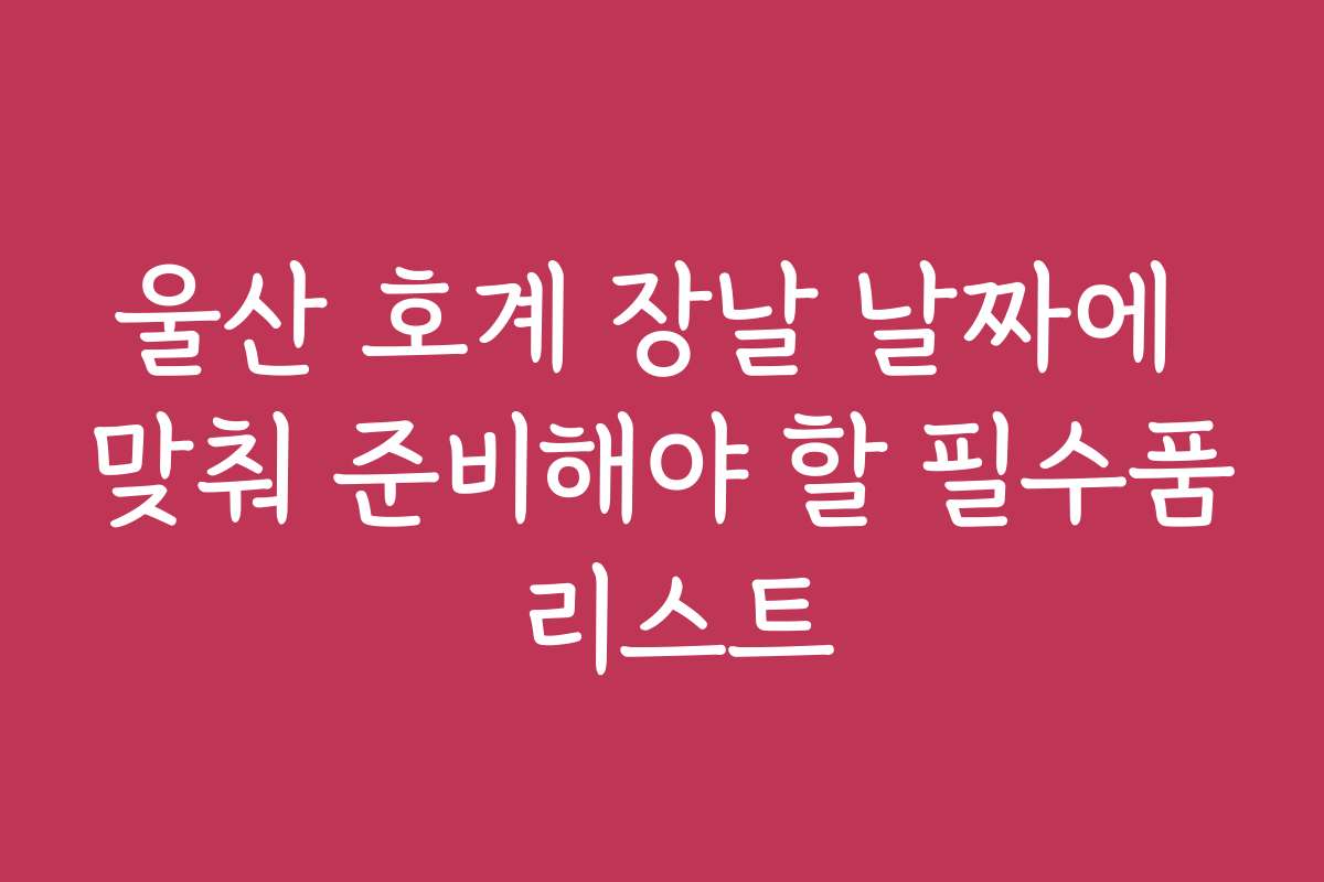 울산 호계 장날 날짜에 맞춰 준비해야 할 필수품 리스트