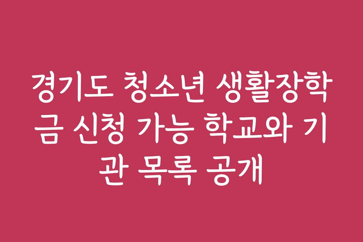 경기도 청소년 생활장학금 신청 가능 학교와 기관 목록 공개