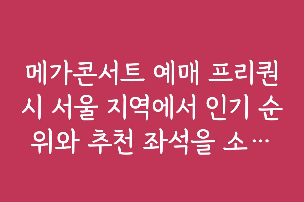 메가콘서트 예매 프리퀀시 서울 지역에서 인기 순위와 추천 좌석을 소개한다