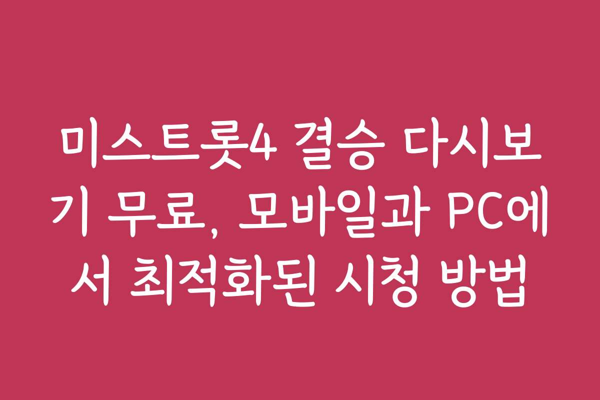미스트롯4 결승 다시보기 무료, 모바일과 PC에서 최적화된 시청 방법