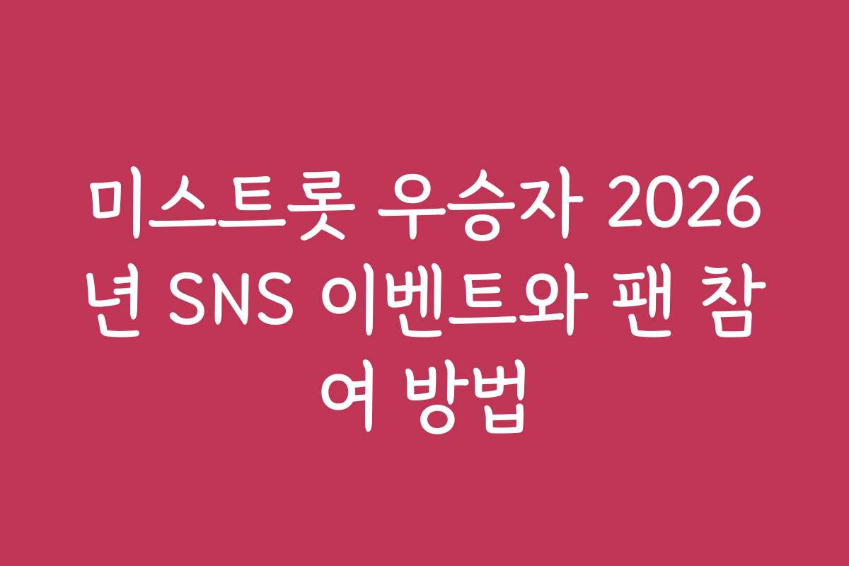 미스트롯 우승자 2026년 SNS 이벤트와 팬 참여 방법