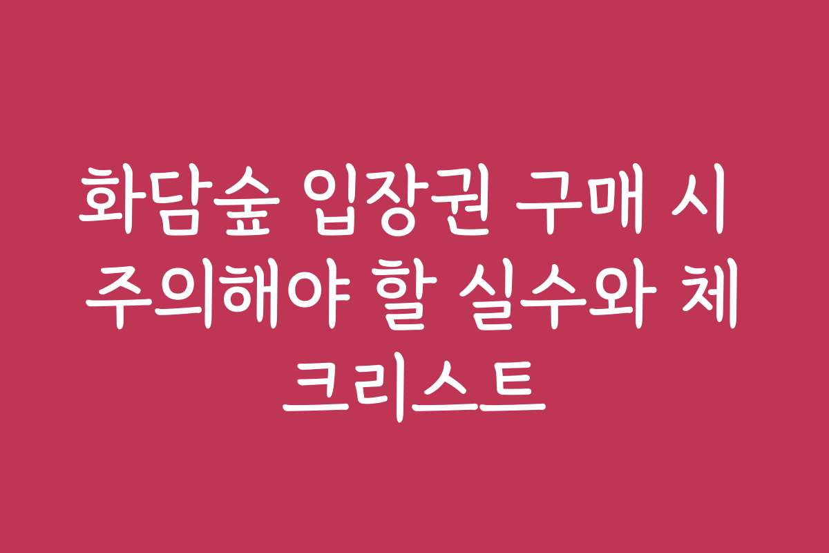 화담숲 입장권 구매 시 주의해야 할 실수와 체크리스트