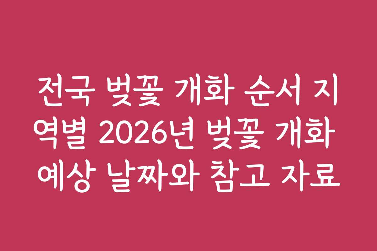 전국 벚꽃 개화 순서 지역별 2026년 벚꽃 개화 예상 날짜와 참고 자료