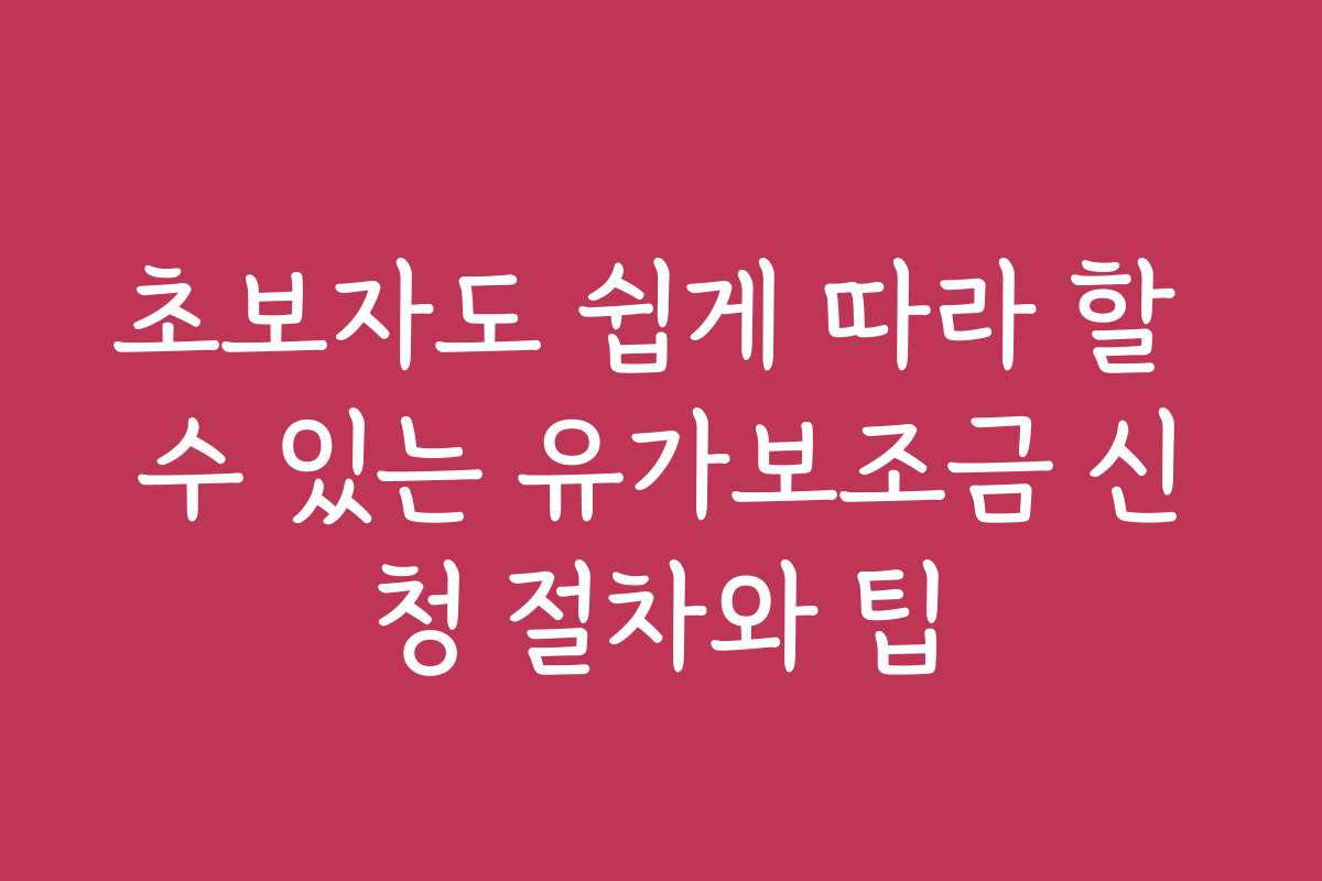 초보자도 쉽게 따라 할 수 있는 유가보조금 신청 절차와 팁