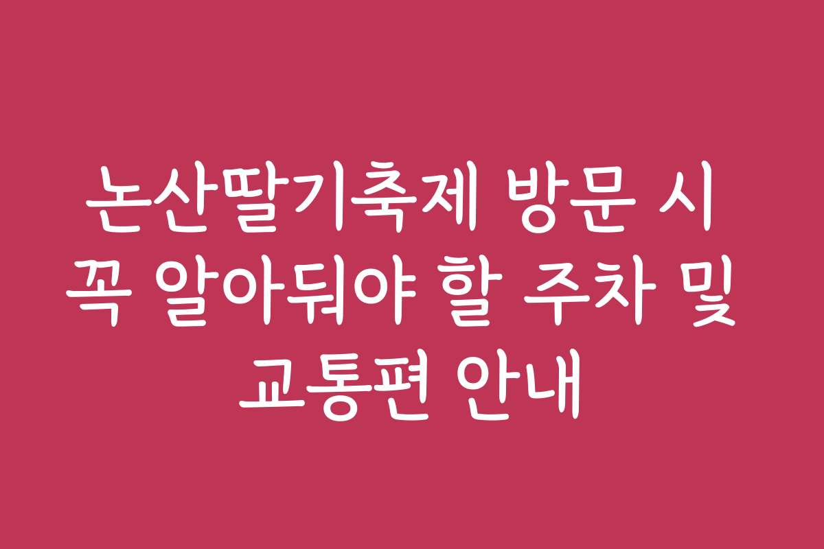 논산딸기축제 방문 시 꼭 알아둬야 할 주차 및 교통편 안내