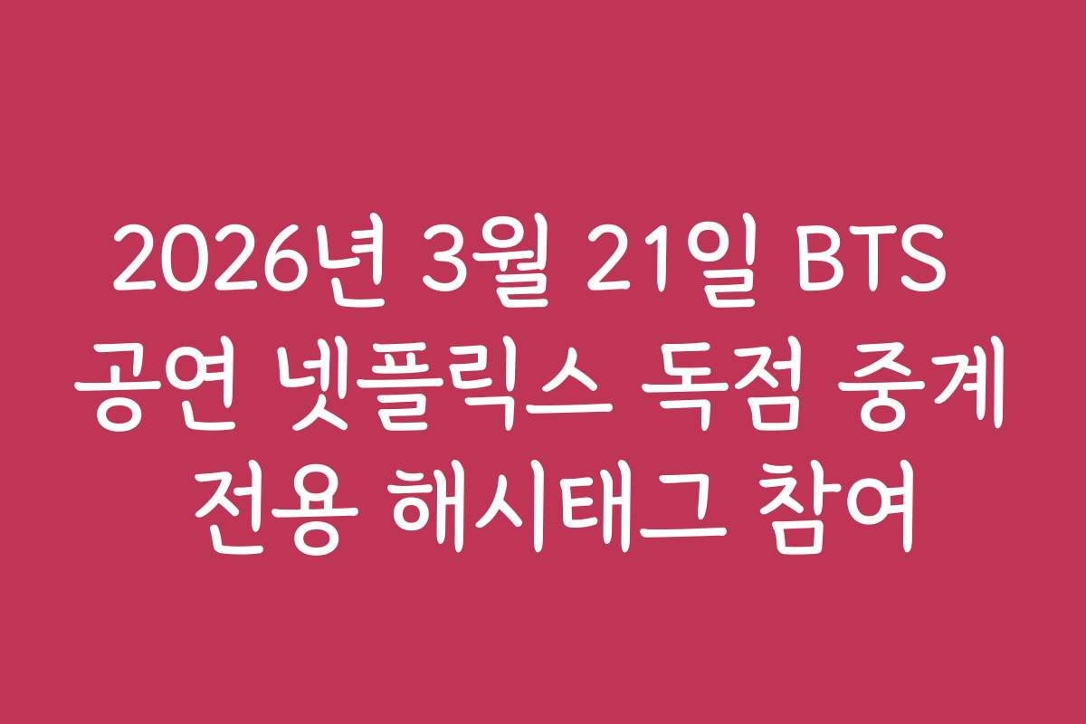2026년 3월 21일 BTS 공연 넷플릭스 독점 중계 전용 해시태그 참여