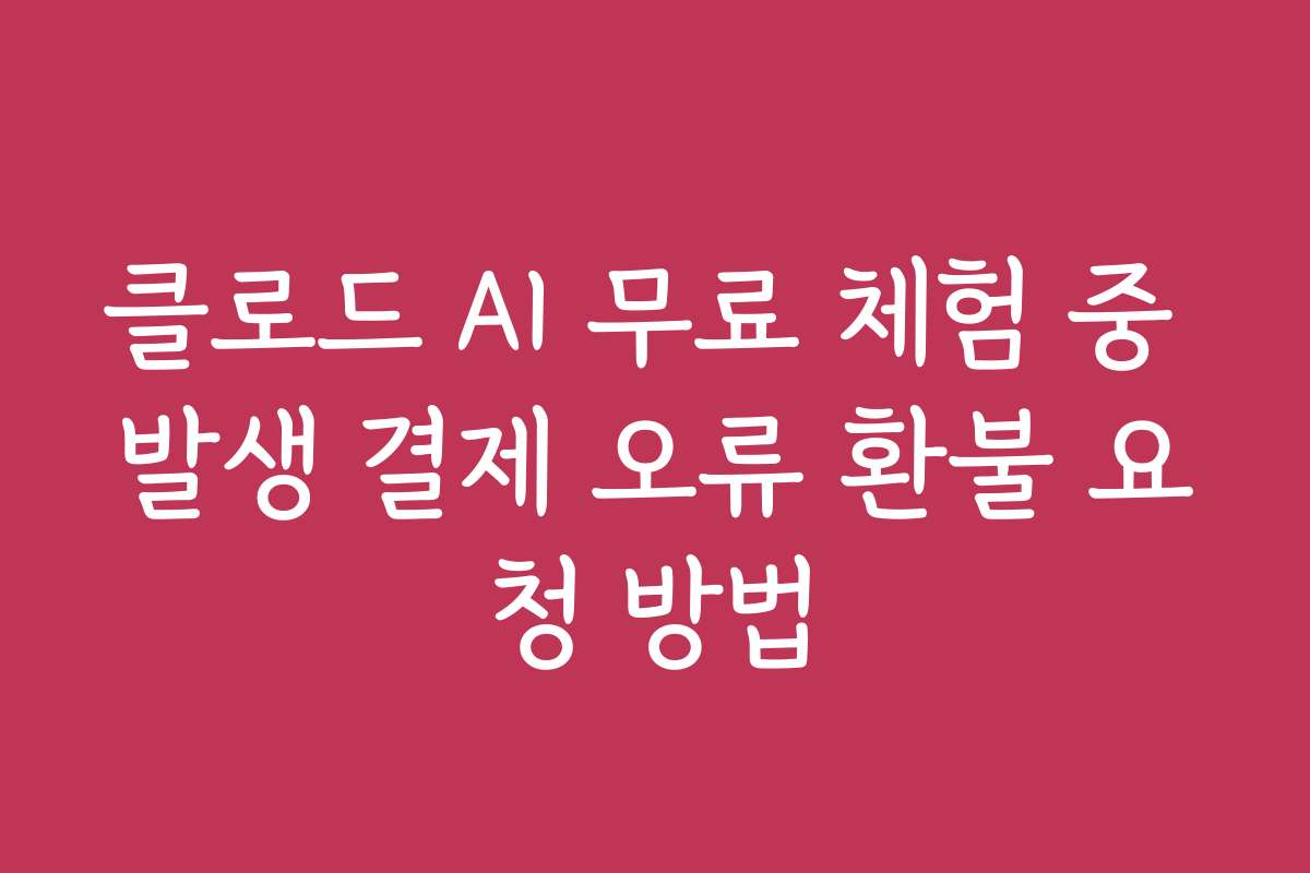 클로드 AI 무료 체험 중 발생 결제 오류 환불 요청 방법