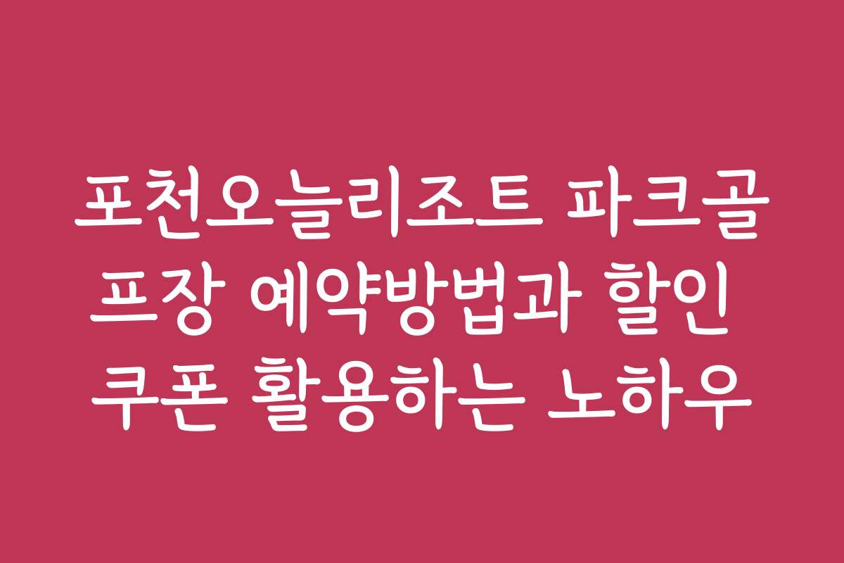 포천오늘리조트 파크골프장 예약방법과 할인 쿠폰 활용하는 노하우