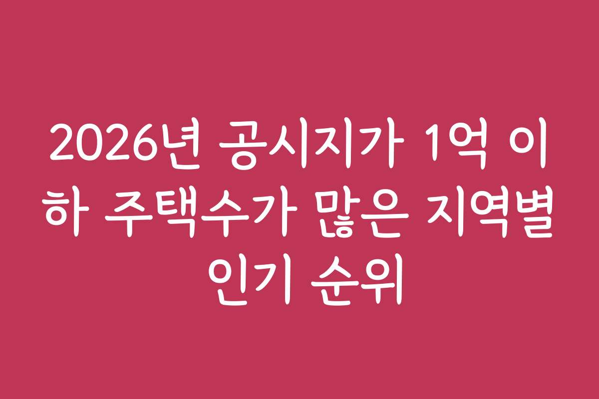 2026년 공시지가 1억 이하 주택수가 많은 지역별 인기 순위
