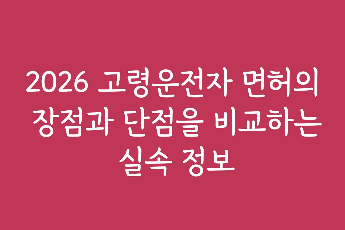 2026 고령운전자 면허의 장점과 단점을 비교하는 실속 정보