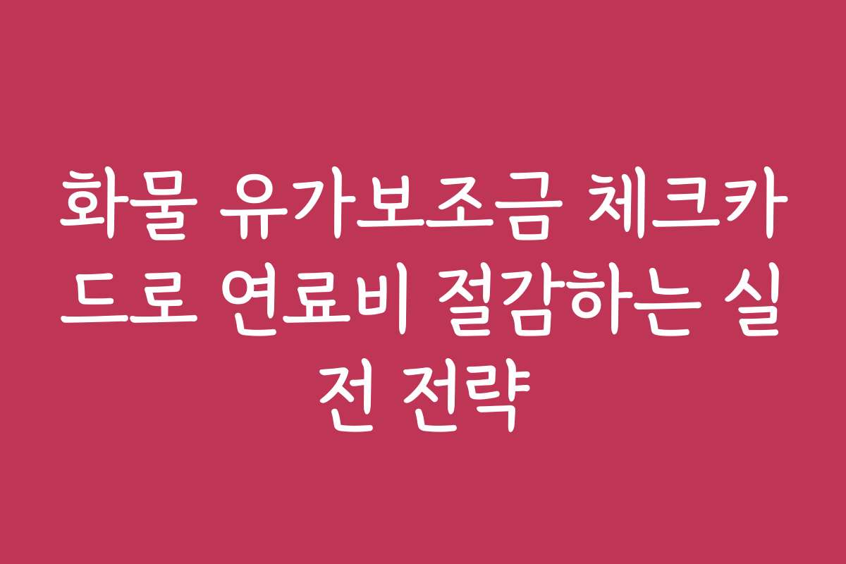 화물 유가보조금 체크카드로 연료비 절감하는 실전 전략