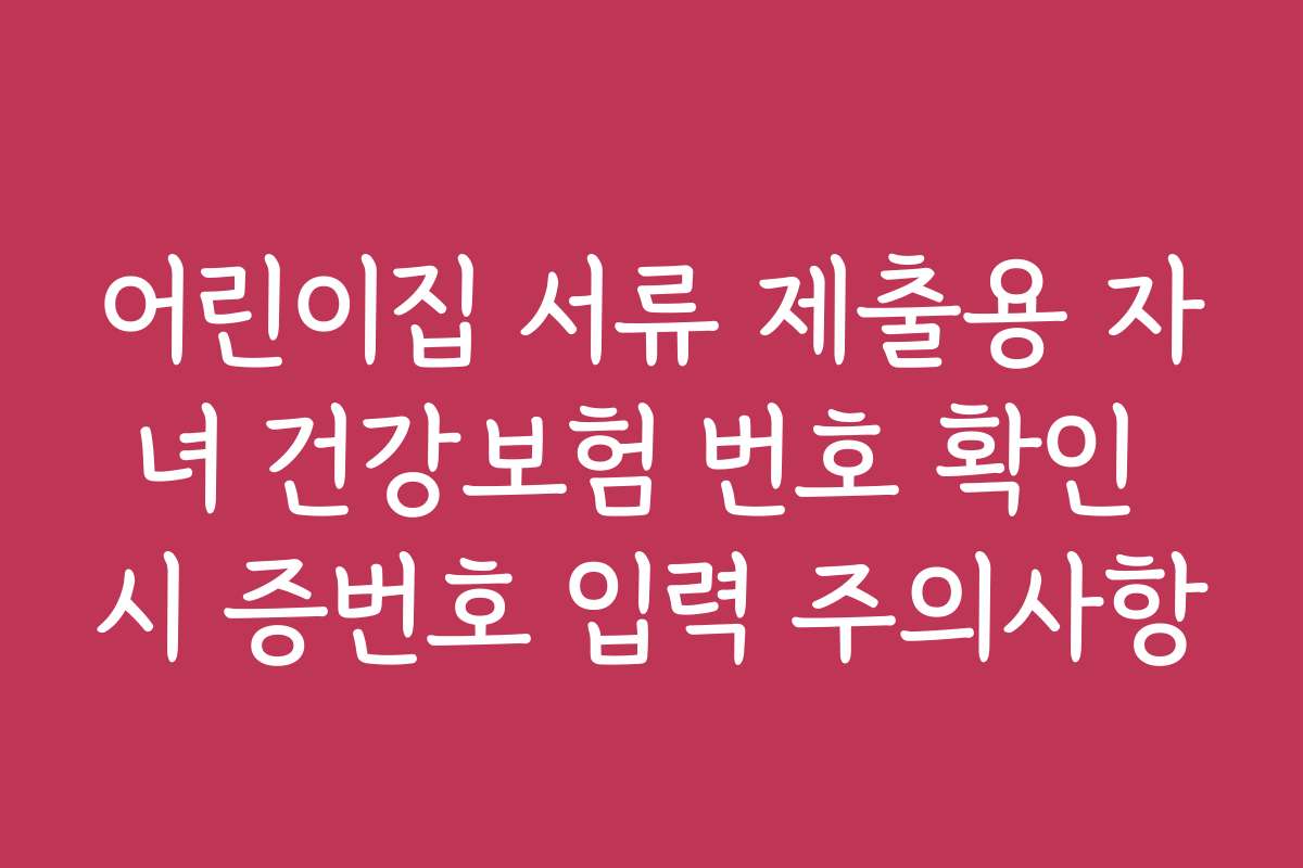 어린이집 서류 제출용 자녀 건강보험 번호 확인 시 증번호 입력 주의사항