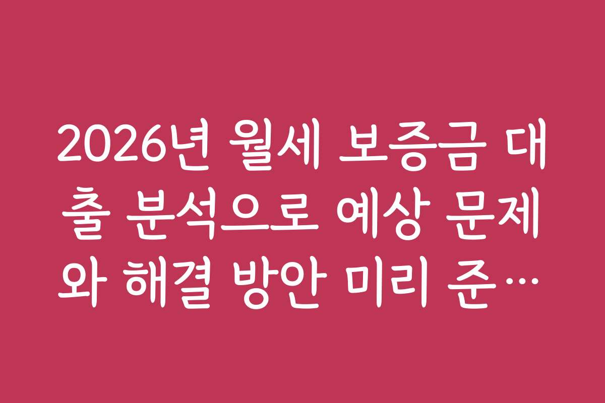 2026년 월세 보증금 대출 분석으로 예상 문제와 해결 방안 미리 준비하기