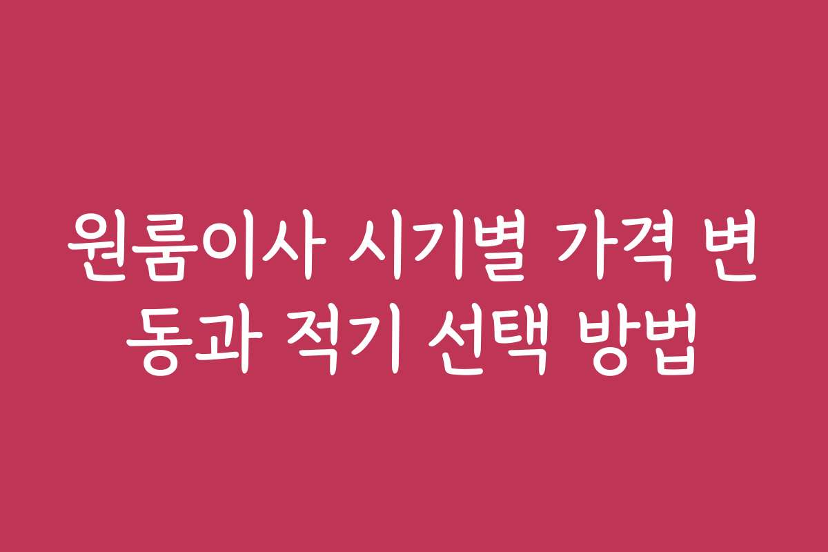 원룸이사 시기별 가격 변동과 적기 선택 방법
