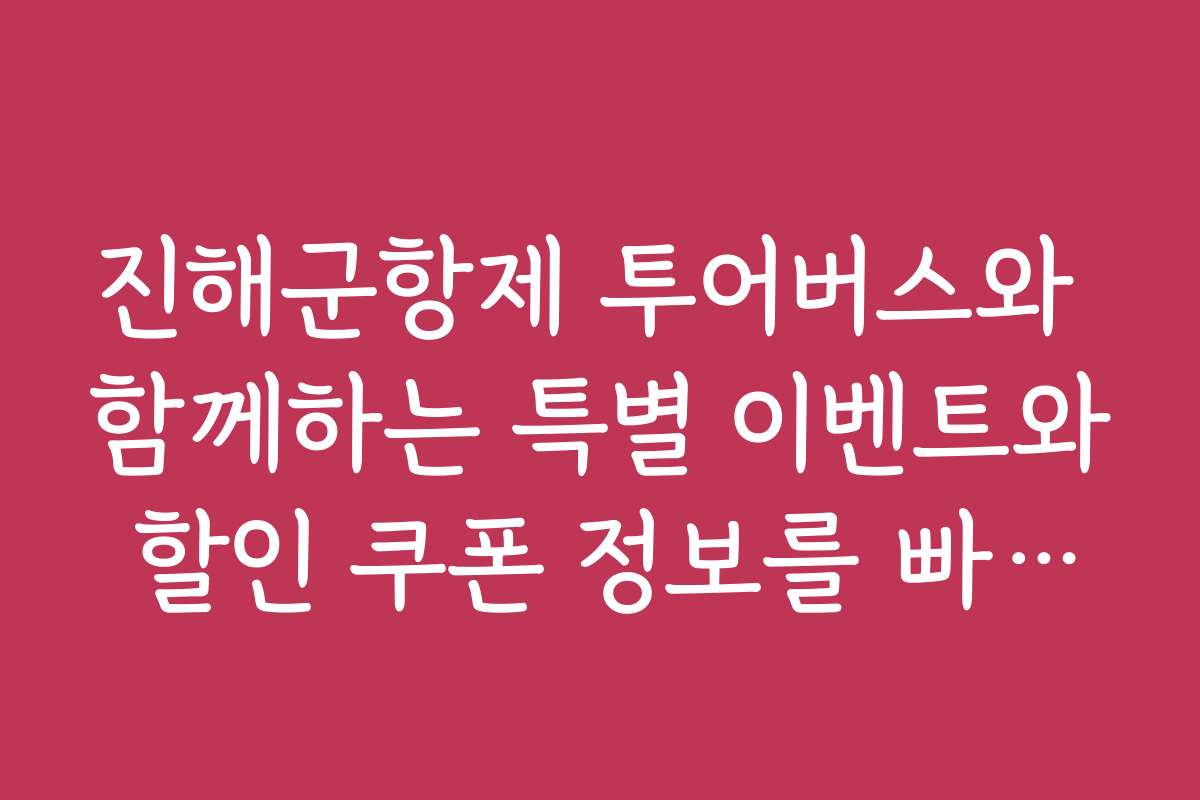 진해군항제 투어버스와 함께하는 특별 이벤트와 할인 쿠폰 정보를 빠르게 확인하세요