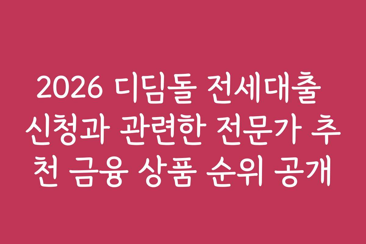 2026 디딤돌 전세대출 신청과 관련한 전문가 추천 금융 상품 순위 공개