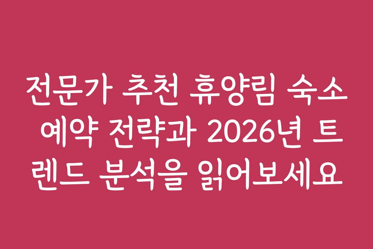 전문가 추천 휴양림 숙소 예약 전략과 2026년 트렌드 분석을 읽어보세요