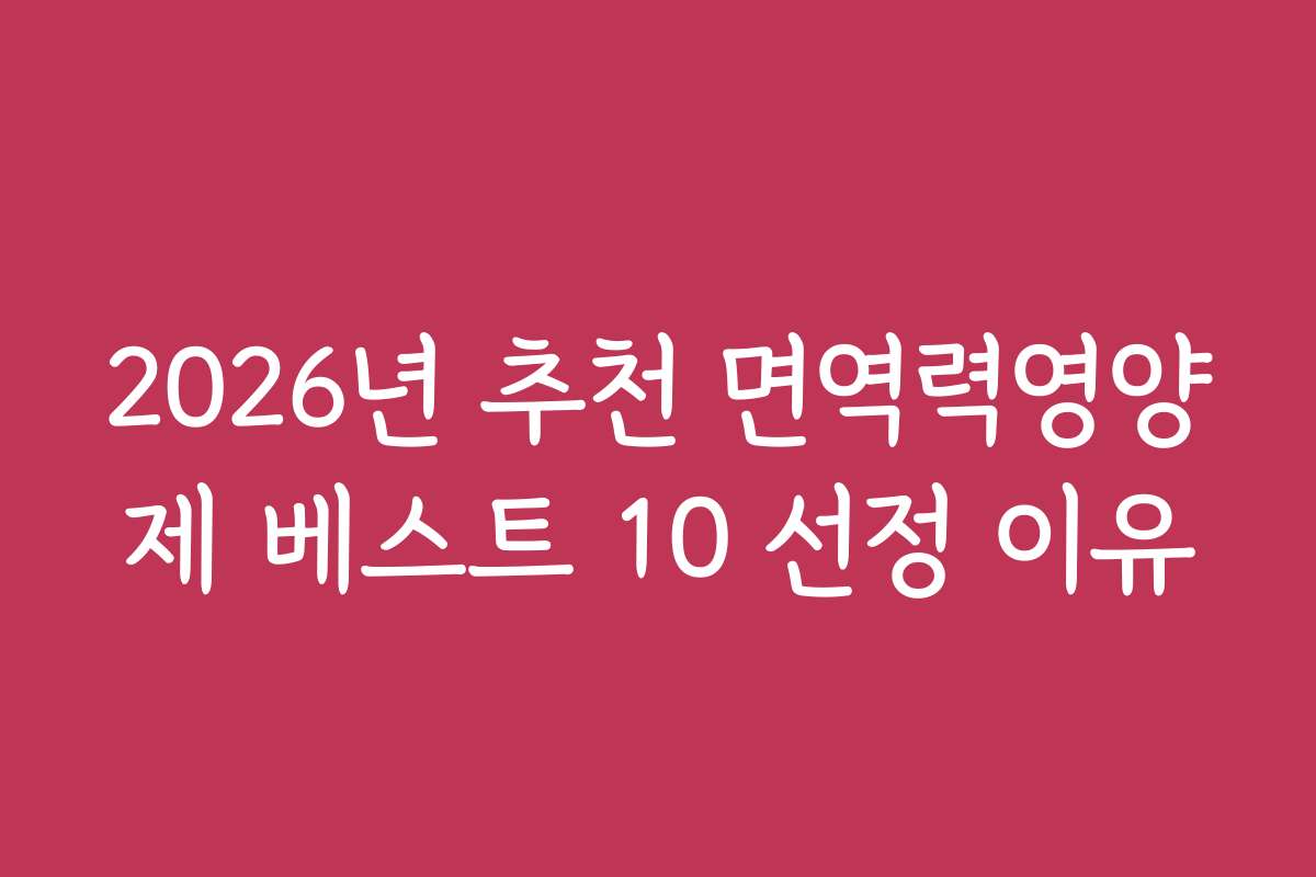 2026년 추천 면역력영양제 베스트 10 선정 이유