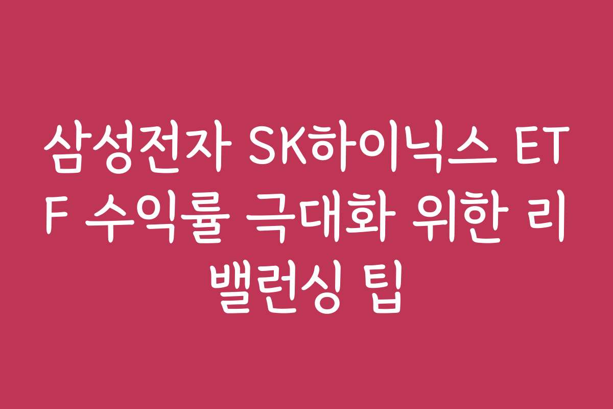 삼성전자 SK하이닉스 ETF 수익률 극대화 위한 리밸런싱 팁