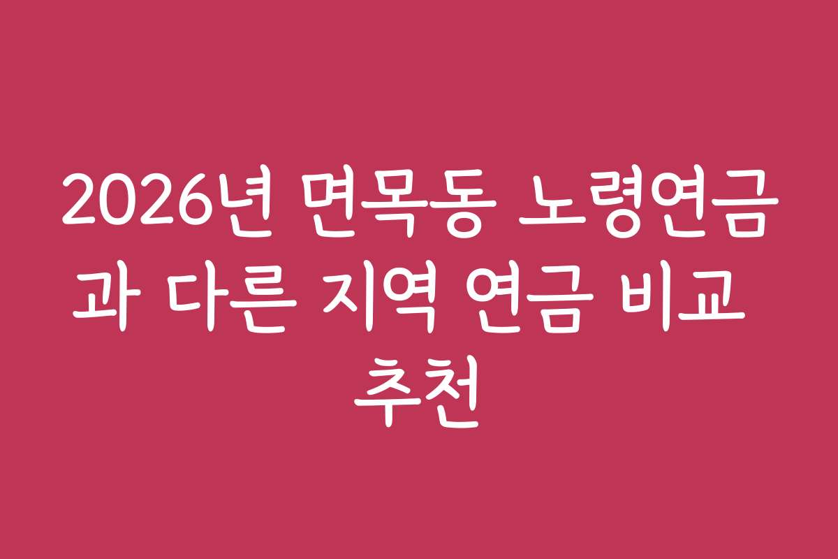 2026년 면목동 노령연금과 다른 지역 연금 비교 추천