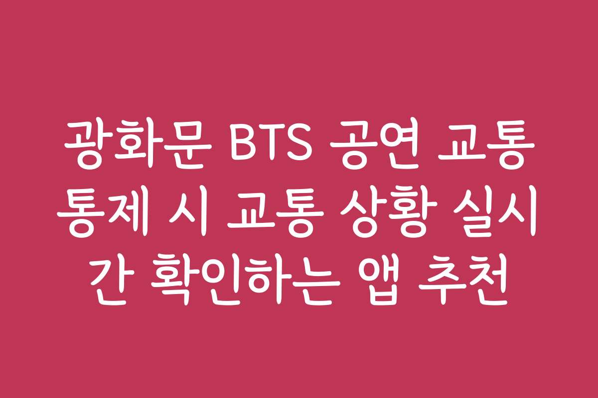 광화문 BTS 공연 교통통제 시 교통 상황 실시간 확인하는 앱 추천