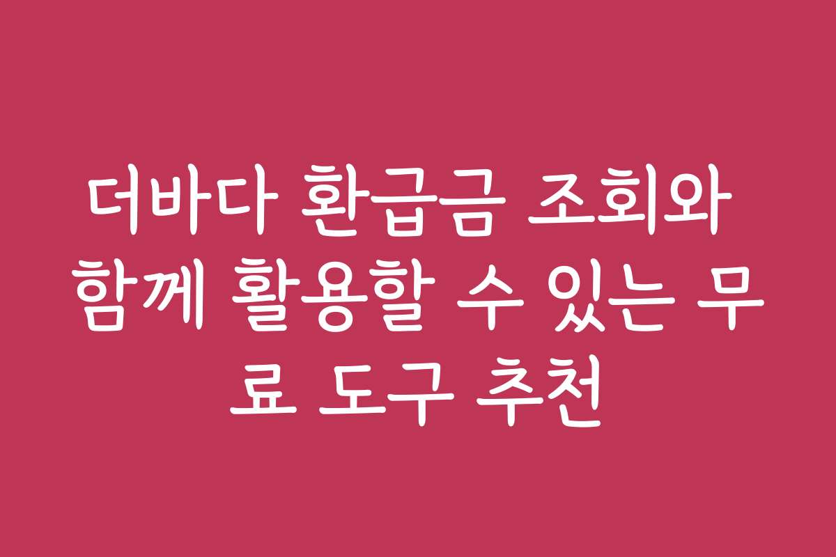 더바다 환급금 조회와 함께 활용할 수 있는 무료 도구 추천