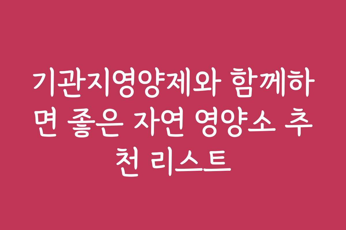 기관지영양제와 함께하면 좋은 자연 영양소 추천 리스트