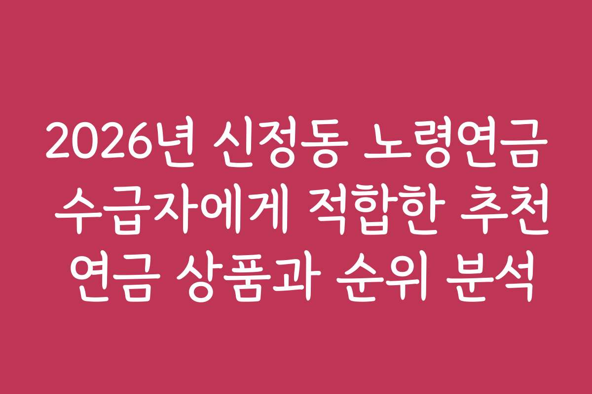 2026년 신정동 노령연금 수급자에게 적합한 추천 연금 상품과 순위 분석