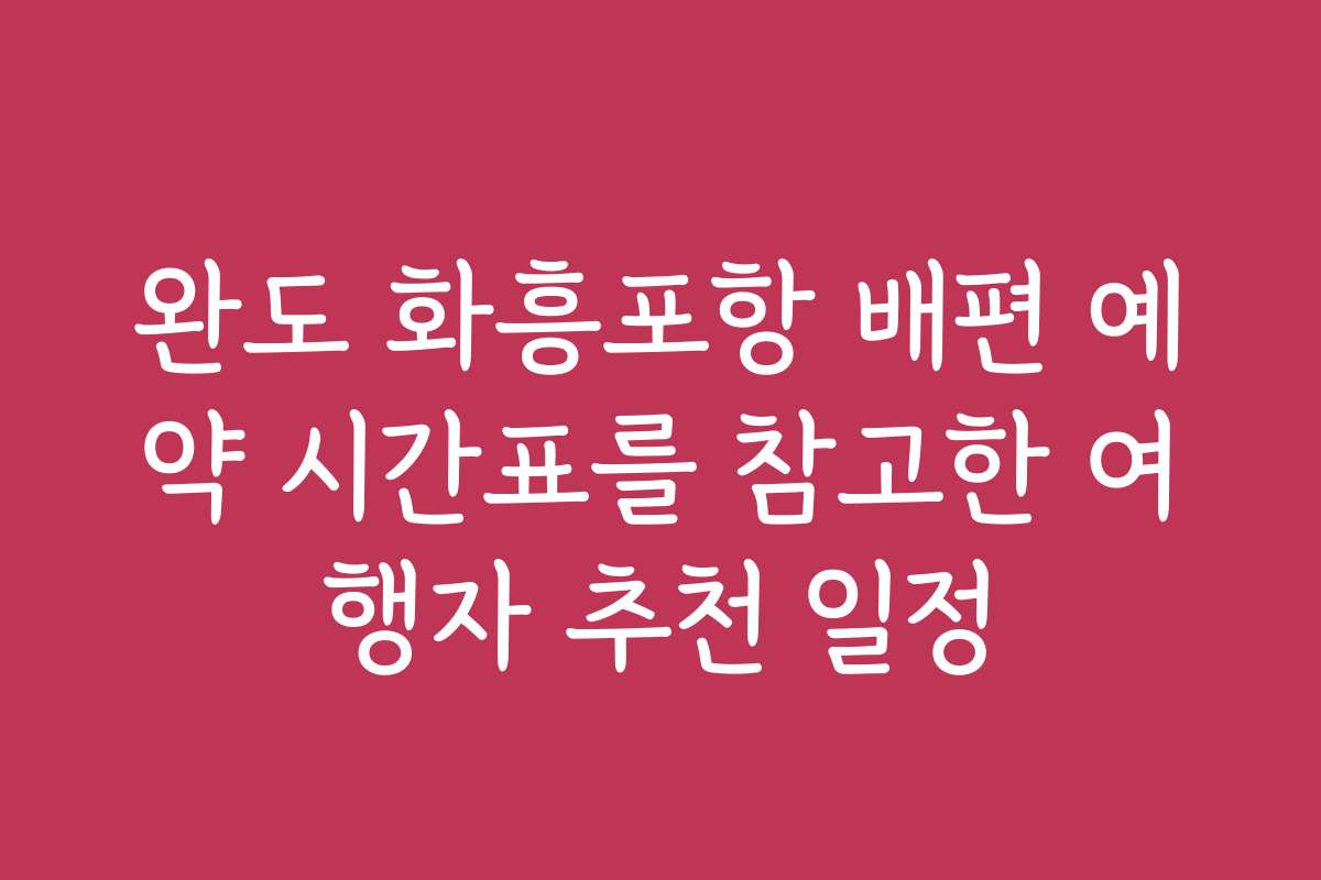 완도 화흥포항 배편 예약 시간표를 참고한 여행자 추천 일정
