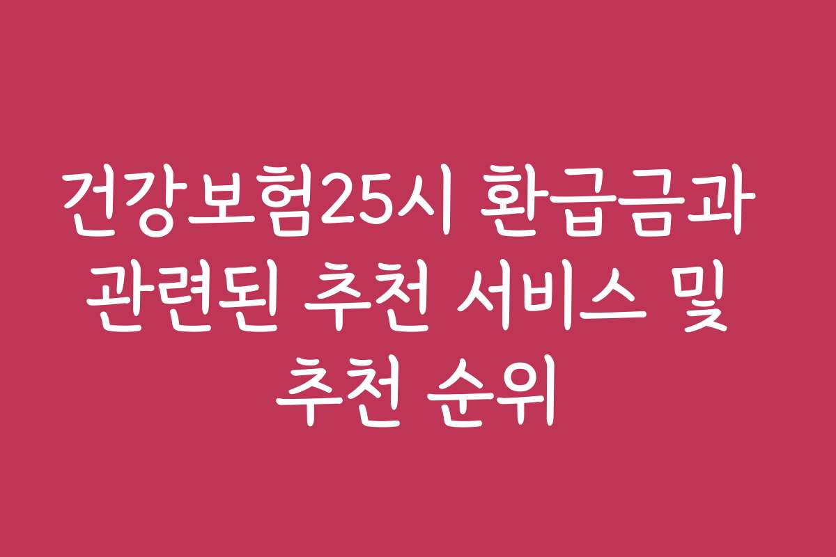 건강보험25시 환급금과 관련된 추천 서비스 및 추천 순위