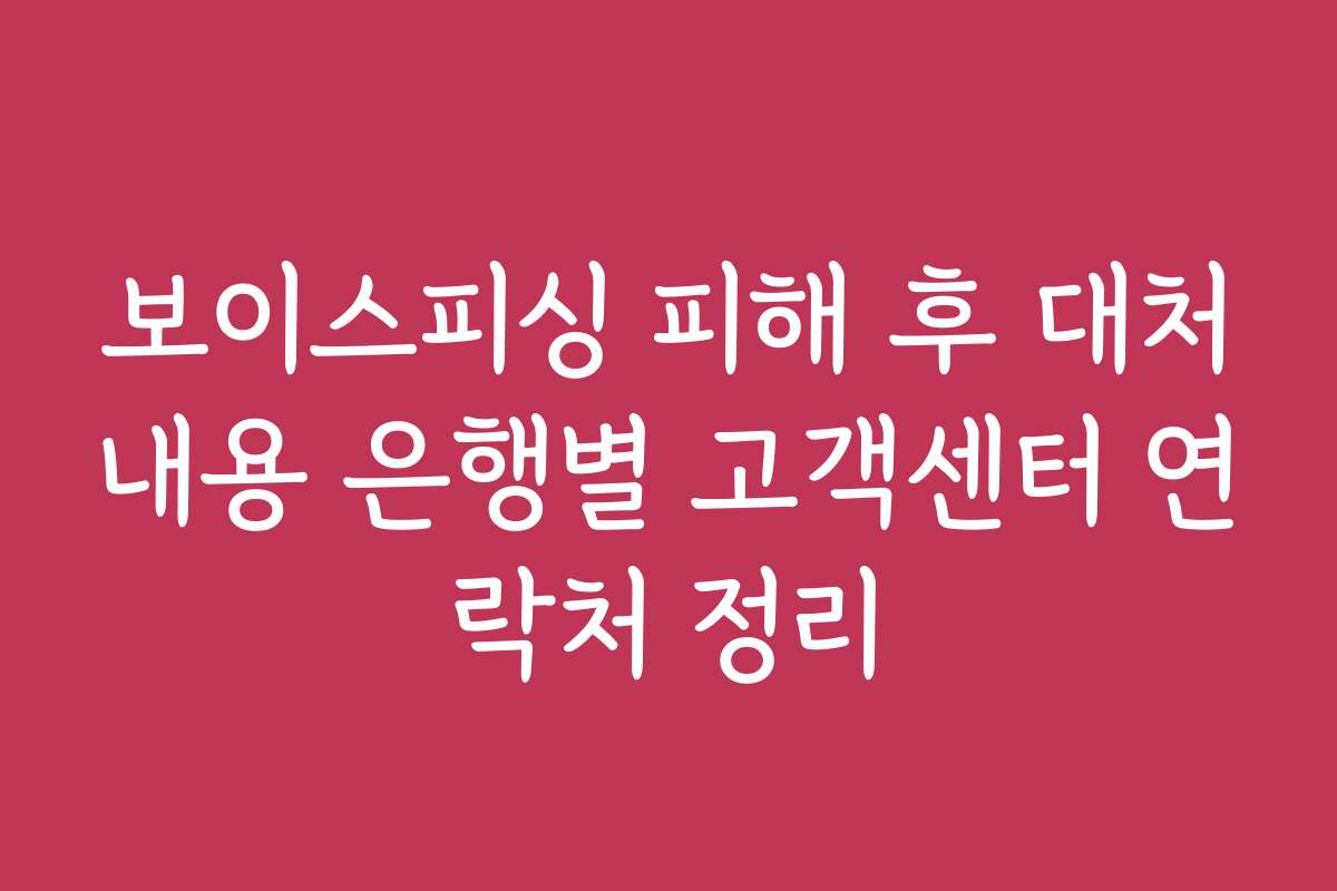 보이스피싱 피해 후 대처내용 은행별 고객센터 연락처 정리