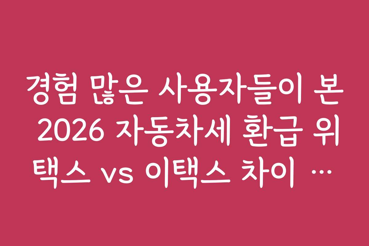 경험 많은 사용자들이 본 2026 자동차세 환급 위택스 vs 이택스 차이 비교 후기