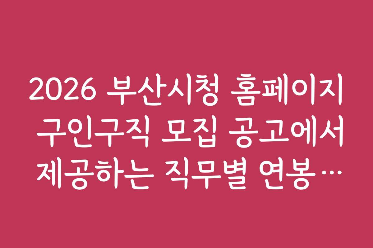 2026 부산시청 홈페이지 구인구직 모집 공고에서 제공하는 직무별 연봉 및 복지 혜택