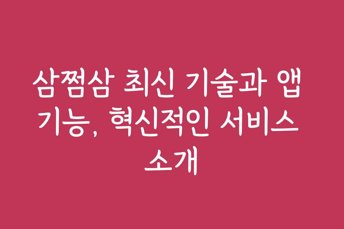삼쩜삼 최신 기술과 앱 기능, 혁신적인 서비스 소개