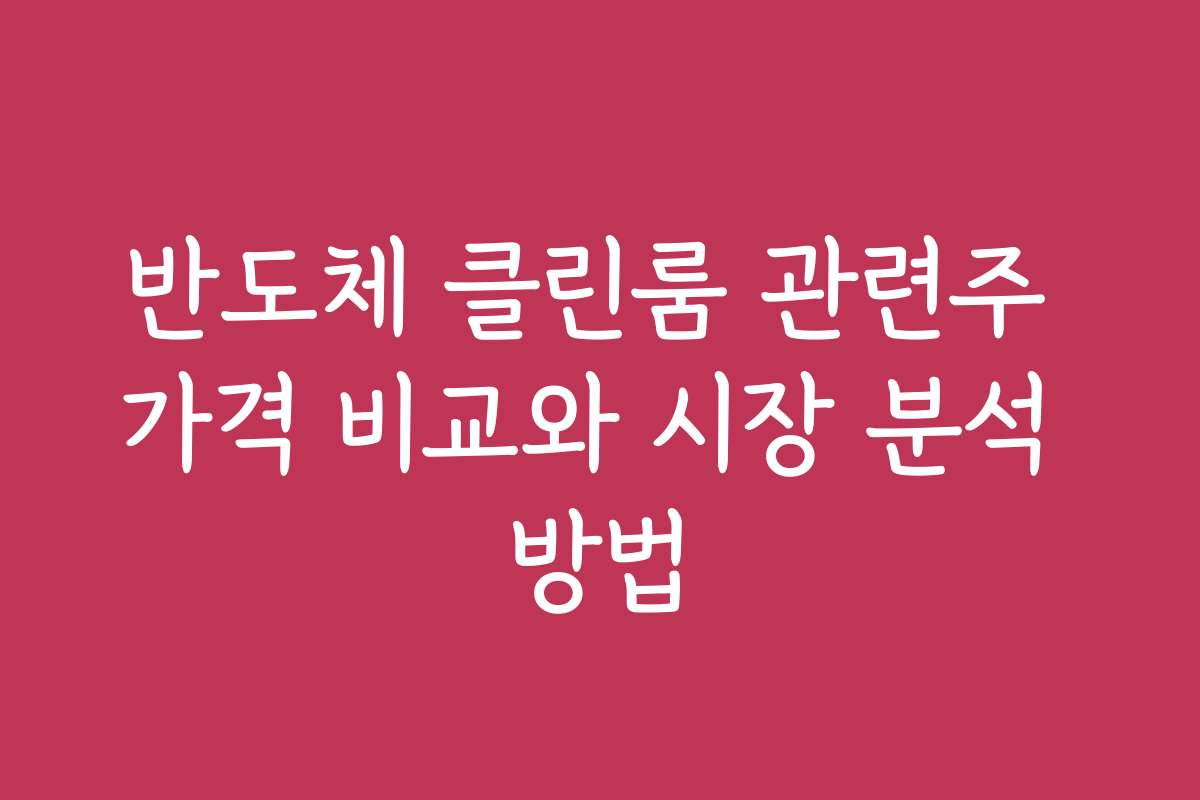 반도체 클린룸 관련주 가격 비교와 시장 분석 방법
