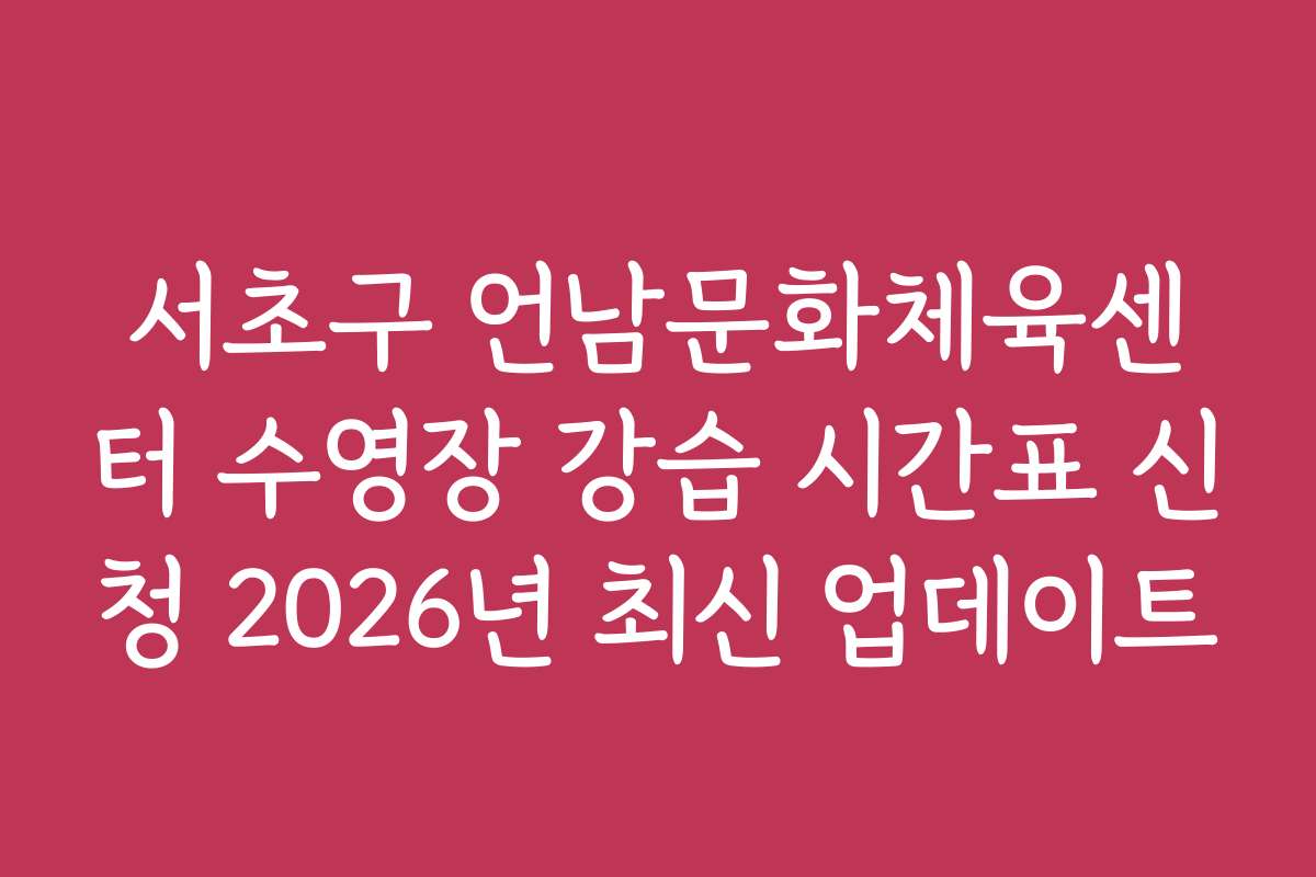 서초구 언남문화체육센터 수영장 강습 시간표 신청 2026년 최신 업데이트