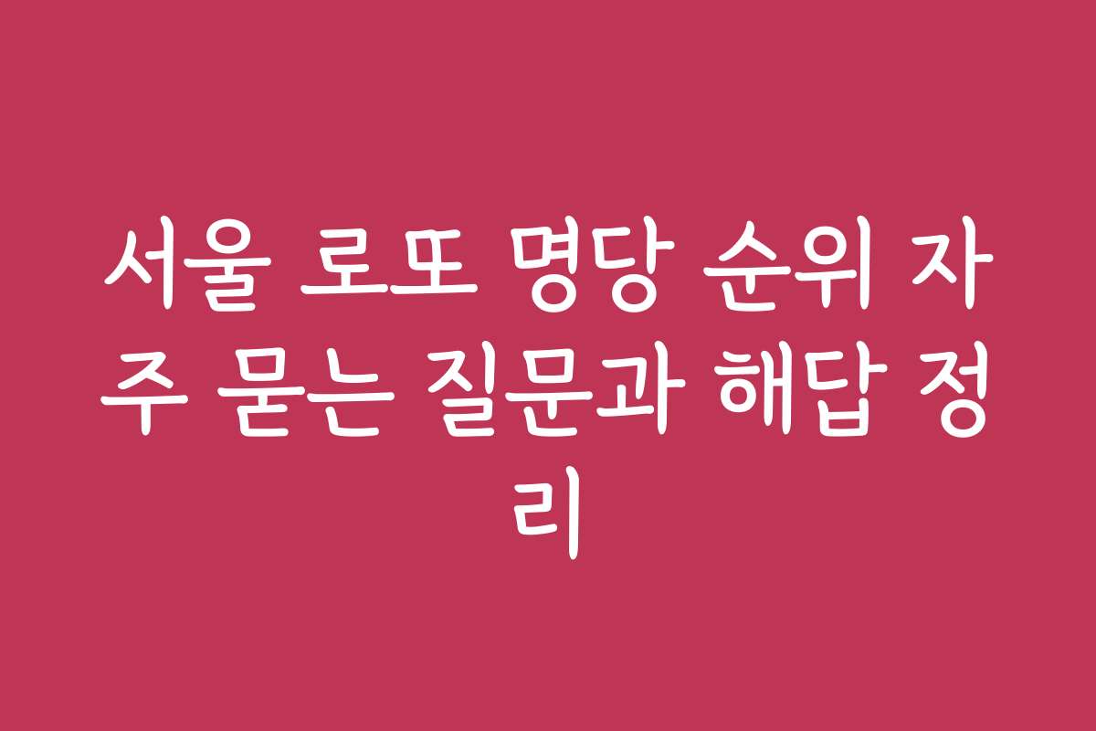 서울 로또 명당 순위 자주 묻는 질문과 해답 정리