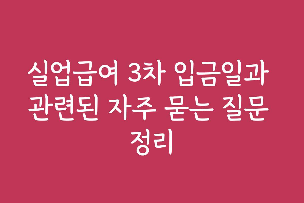 실업급여 3차 입금일과 관련된 자주 묻는 질문 정리