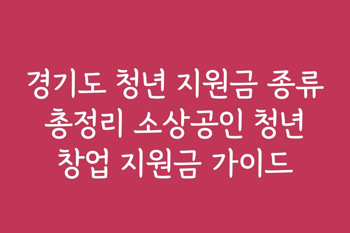 경기도 청년 지원금 종류 총정리 소상공인 청년 창업 지원금 가이드