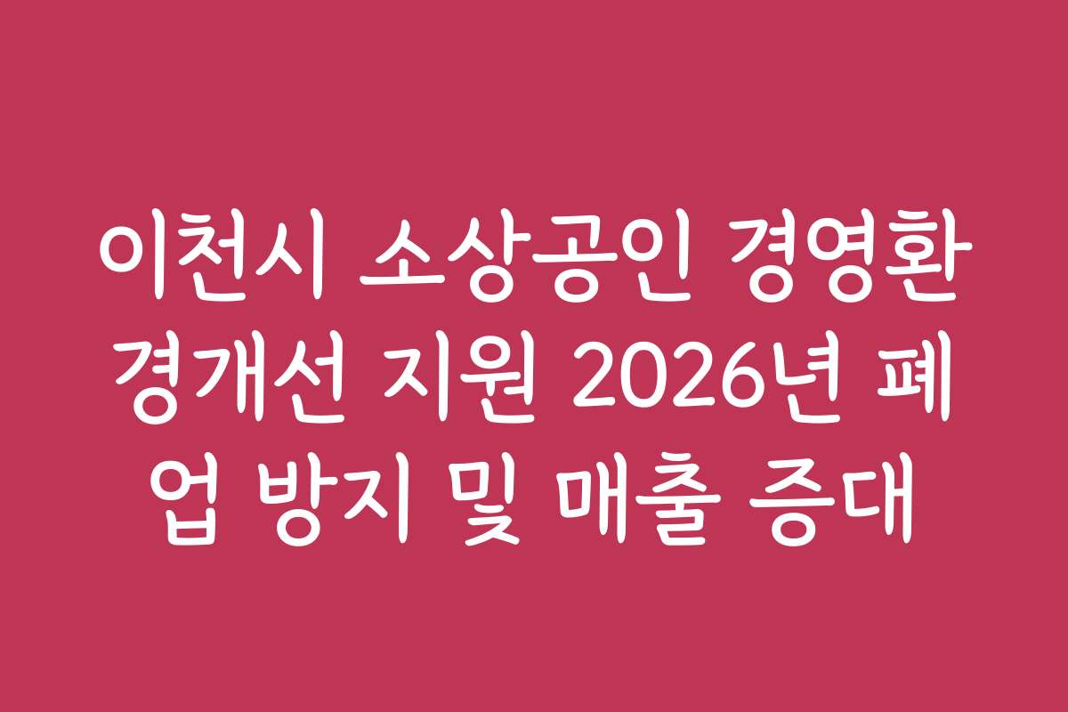 이천시 소상공인 경영환경개선 지원 2026년 폐업 방지 및 매출 증대