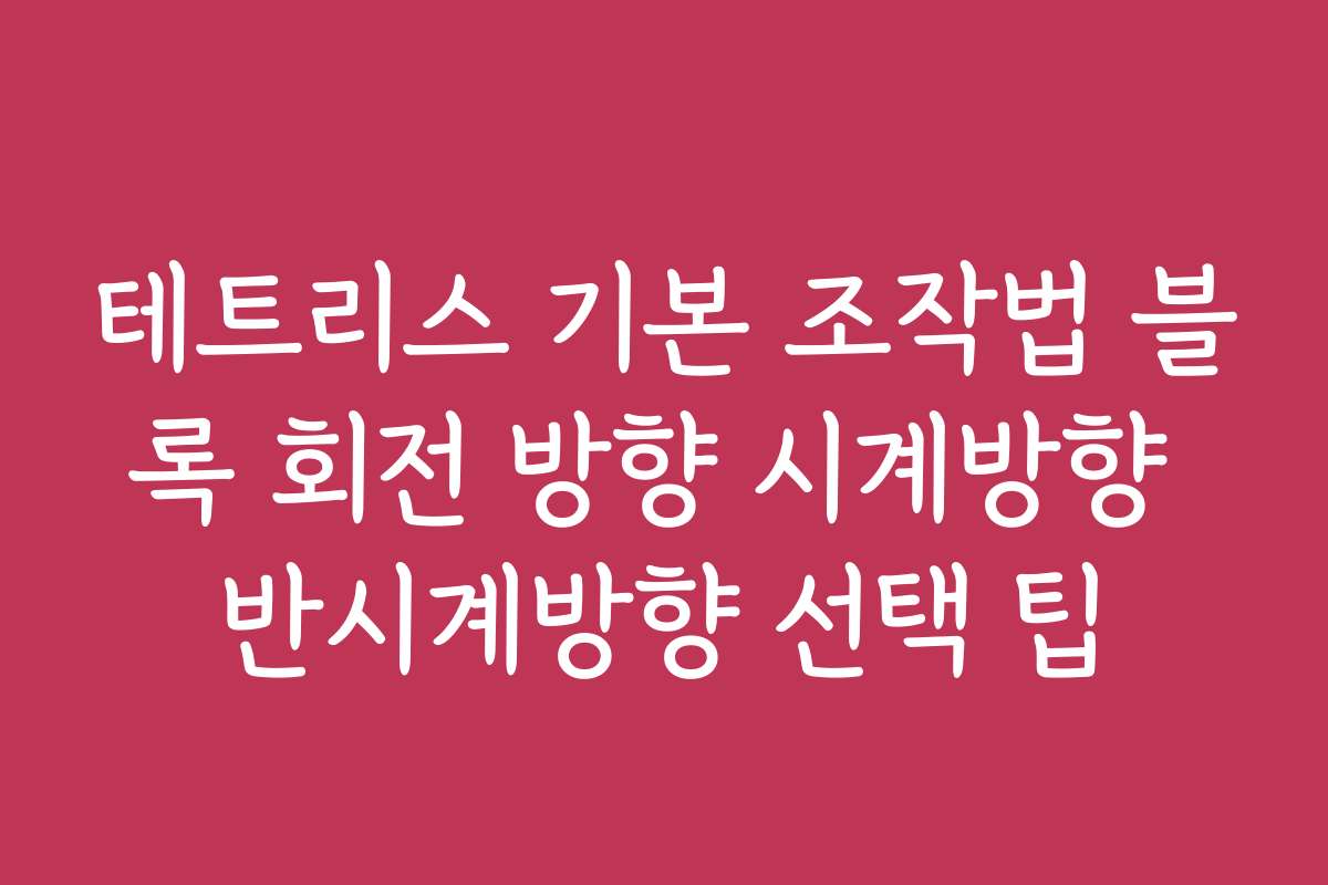 테트리스 기본 조작법 블록 회전 방향 시계방향 반시계방향 선택 팁