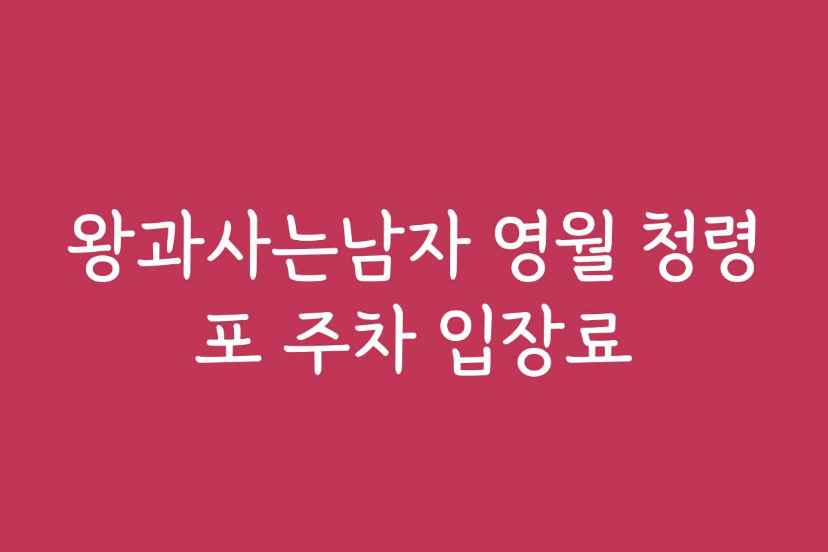 왕과사는남자 영월 청령포 주차 입장료